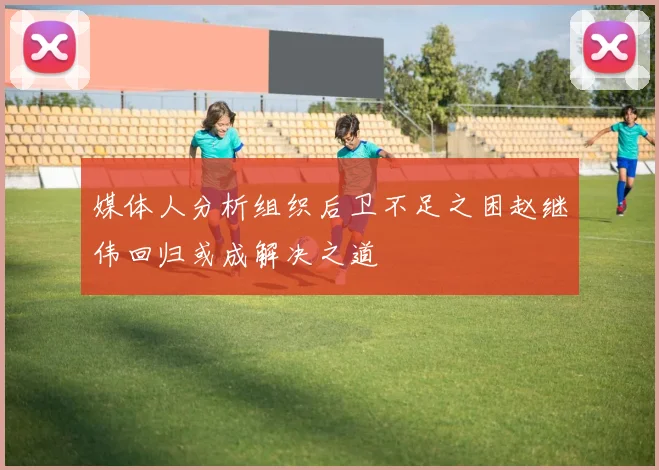 媒体人分析组织后卫不足之困赵继伟回归或成解决之道