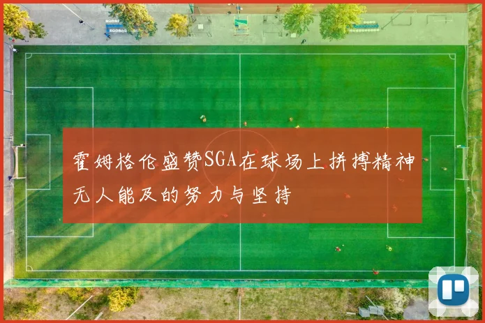 霍姆格伦盛赞SGA在球场上拼搏精神无人能及的努力与坚持