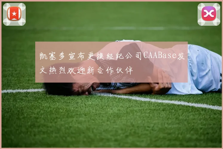 凯塞多宣布更换经纪公司CAABase发文热烈欢迎新合作伙伴