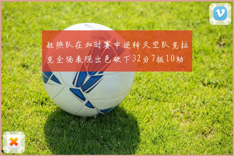 狂热队在加时赛中逆转天空队克拉克全场表现出色砍下32分7板10助